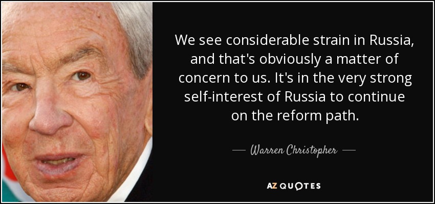 We see considerable strain in Russia, and that's obviously a matter of concern to us. It's in the very strong self-interest of Russia to continue on the reform path. - Warren Christopher