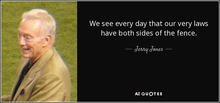 We see every day that our very laws have both sides of the fence. - Jerry Jones