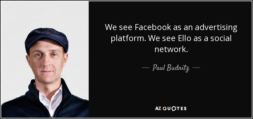 We see Facebook as an advertising platform. We see Ello as a social network. - Paul Budnitz