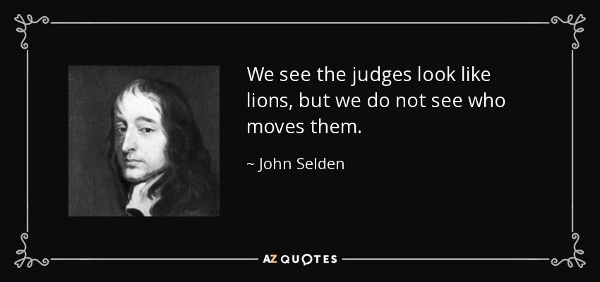 We see the judges look like lions, but we do not see who moves them. - John Selden