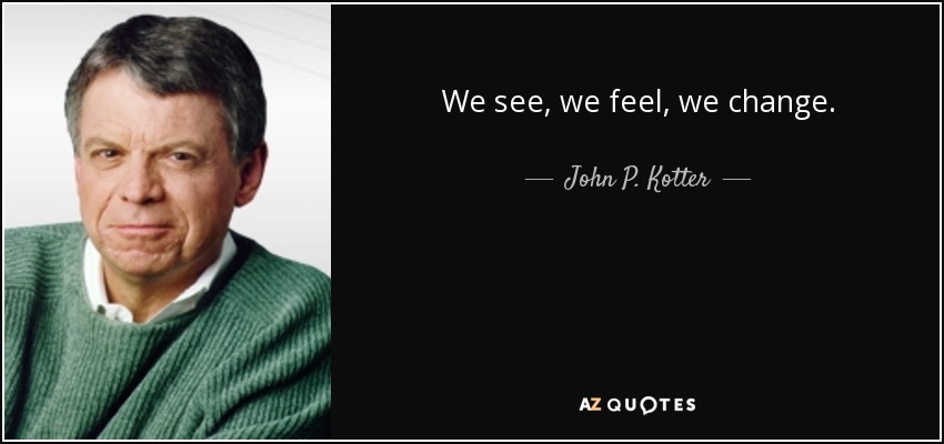 We see, we feel, we change. - John P. Kotter