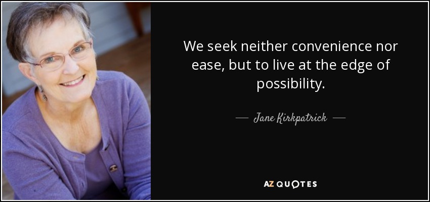 We seek neither convenience nor ease, but to live at the edge of possibility. - Jane Kirkpatrick