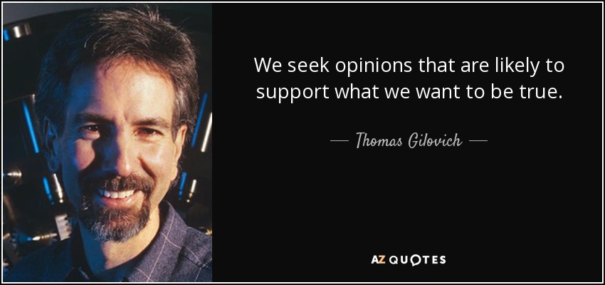 We seek opinions that are likely to support what we want to be true. - Thomas Gilovich