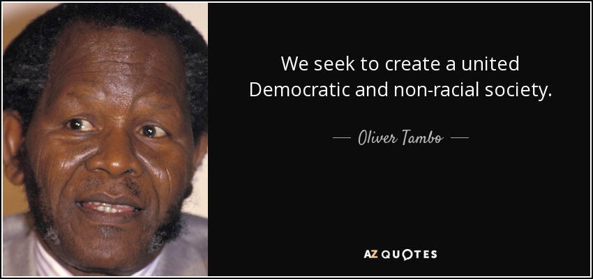 We seek to create a united Democratic and non-racial society. - Oliver Tambo