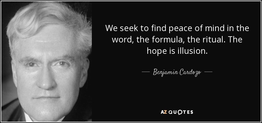 We seek to find peace of mind in the word, the formula, the ritual. The hope is illusion. - Benjamin Cardozo
