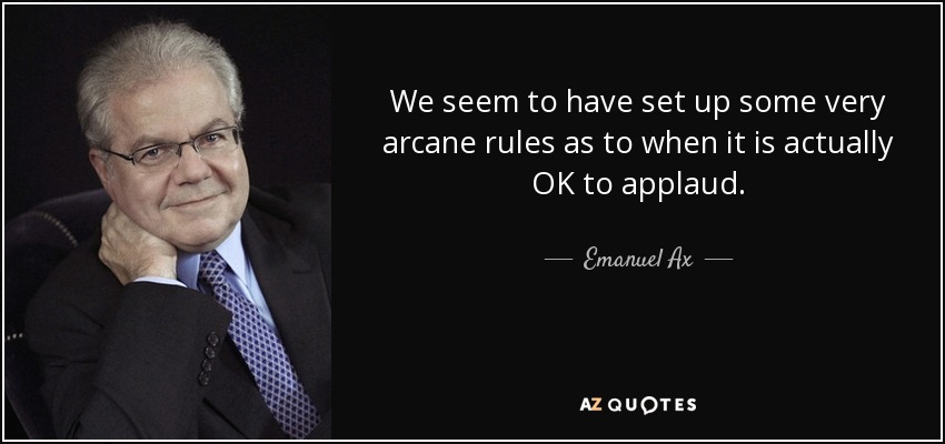 We seem to have set up some very arcane rules as to when it is actually OK to applaud. - Emanuel Ax