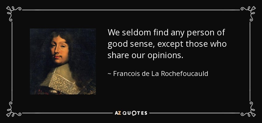 We seldom find any person of good sense, except those who share our opinions. - Francois de La Rochefoucauld