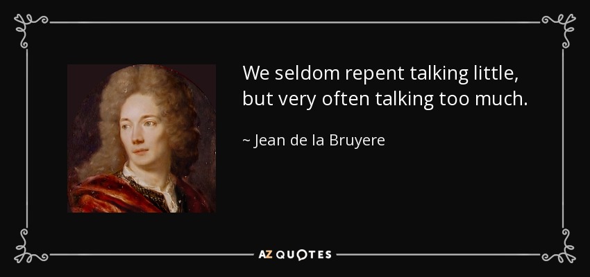 We seldom repent talking little, but very often talking too much. - Jean de la Bruyere
