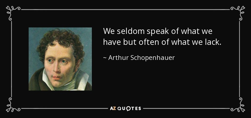 We seldom speak of what we have but often of what we lack. - Arthur Schopenhauer