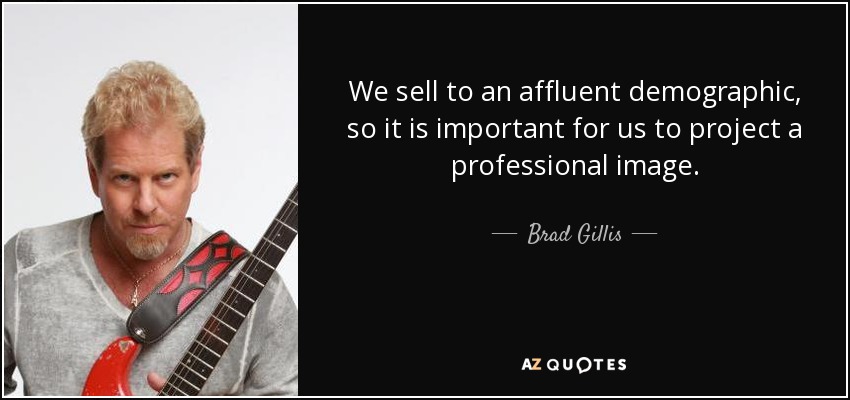 We sell to an affluent demographic, so it is important for us to project a professional image. - Brad Gillis