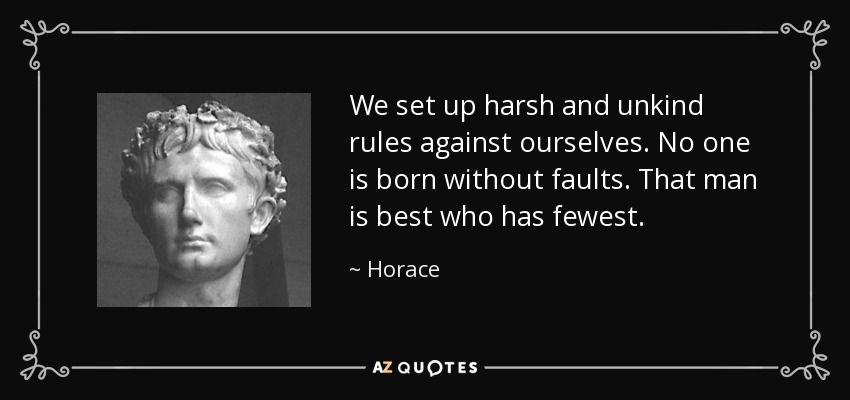 We set up harsh and unkind rules against ourselves. No one is born without faults. That man is best who has fewest. - Horace