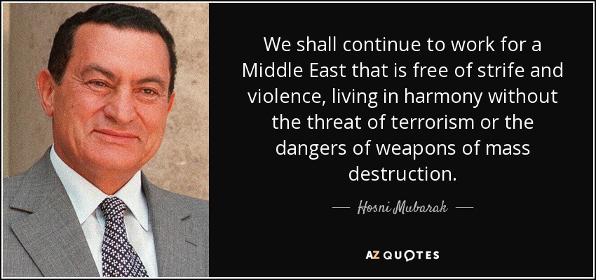We shall continue to work for a Middle East that is free of strife and violence, living in harmony without the threat of terrorism or the dangers of weapons of mass destruction. - Hosni Mubarak