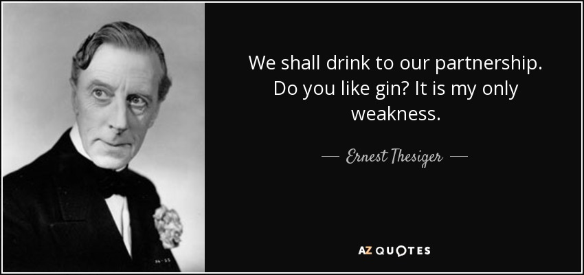 We shall drink to our partnership. Do you like gin? It is my only weakness. - Ernest Thesiger