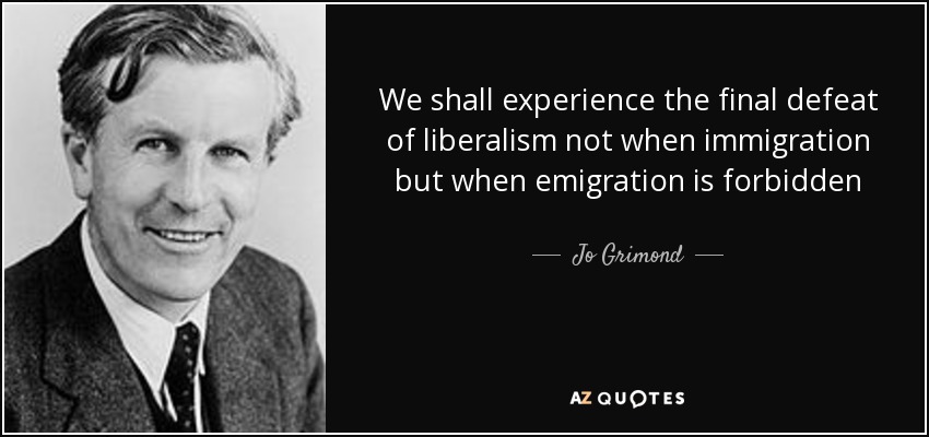 We shall experience the final defeat of liberalism not when immigration but when emigration is forbidden - Jo Grimond