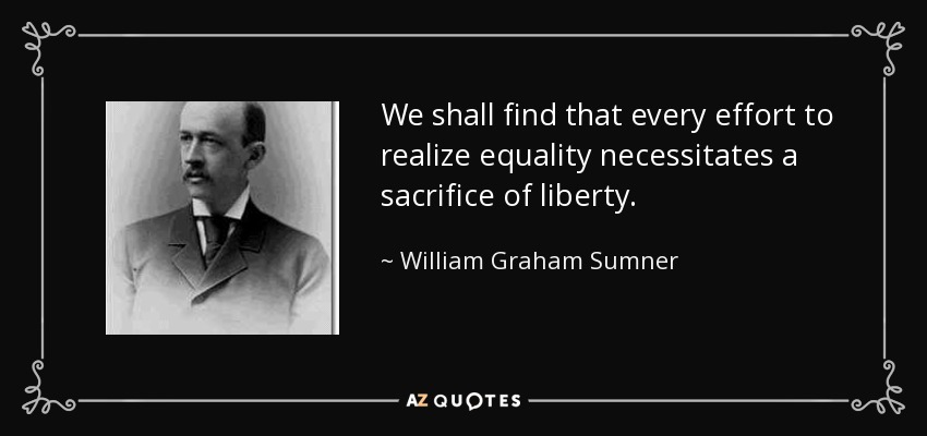 We shall find that every effort to realize equality necessitates a sacrifice of liberty. - William Graham Sumner