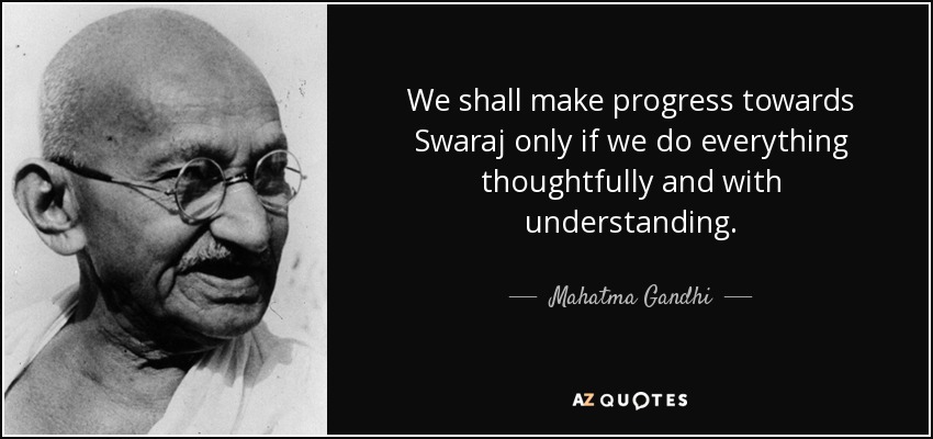 We shall make progress towards Swaraj only if we do everything thoughtfully and with understanding. - Mahatma Gandhi