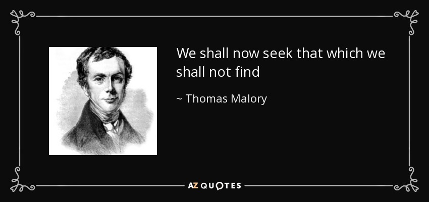 We shall now seek that which we shall not find - Thomas Malory