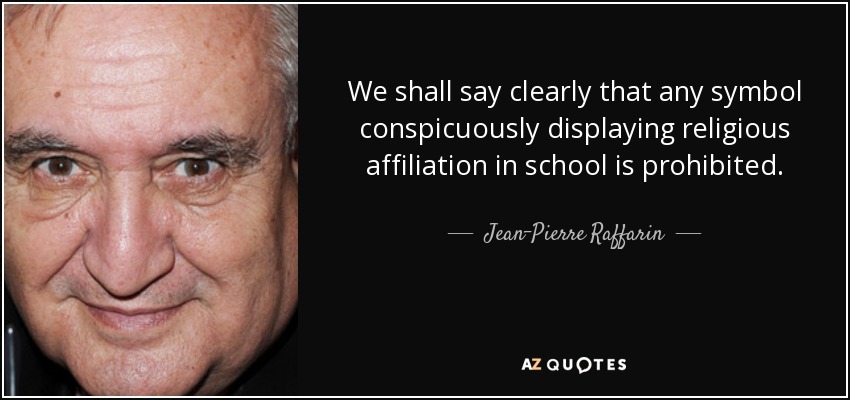 We shall say clearly that any symbol conspicuously displaying religious affiliation in school is prohibited. - Jean-Pierre Raffarin