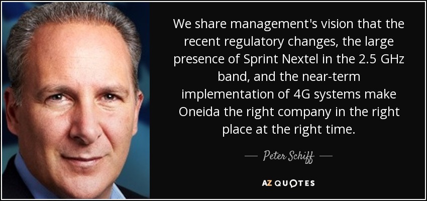 We share management's vision that the recent regulatory changes, the large presence of Sprint Nextel in the 2.5 GHz band, and the near-term implementation of 4G systems make Oneida the right company in the right place at the right time. - Peter Schiff