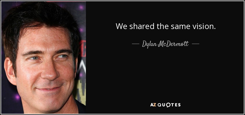 We shared the same vision. - Dylan McDermott
