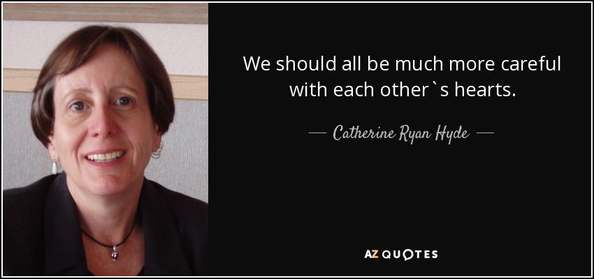 We should all be much more careful with each other`s hearts. - Catherine Ryan Hyde