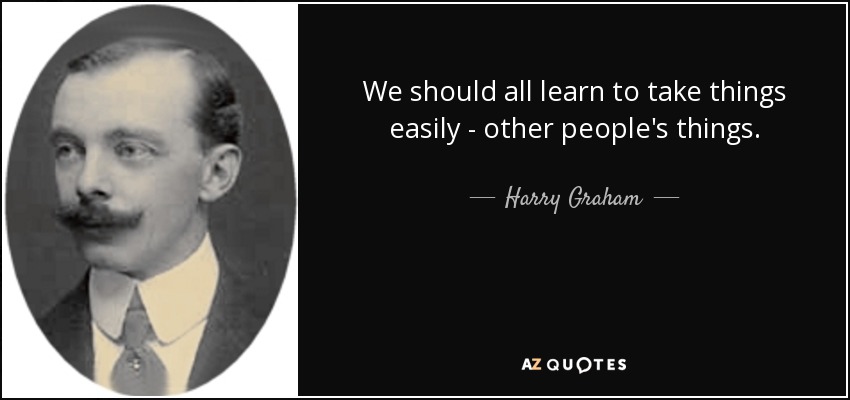 We should all learn to take things easily - other people's things. - Harry Graham