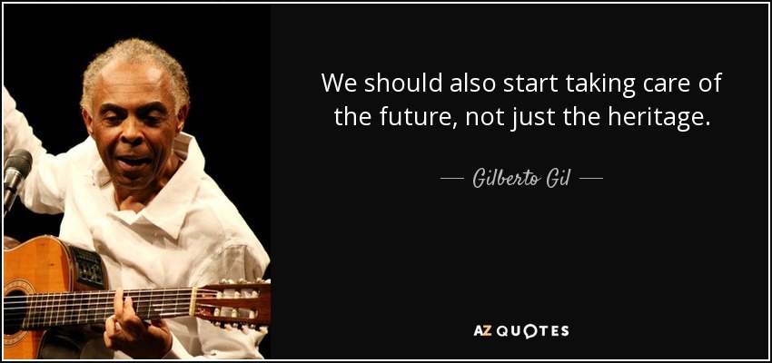 We should also start taking care of the future, not just the heritage. - Gilberto Gil