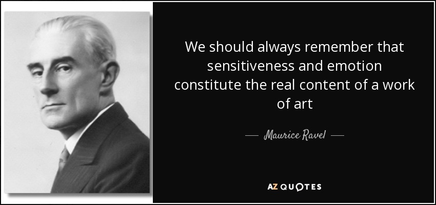 We should always remember that sensitiveness and emotion constitute the real content of a work of art - Maurice Ravel
