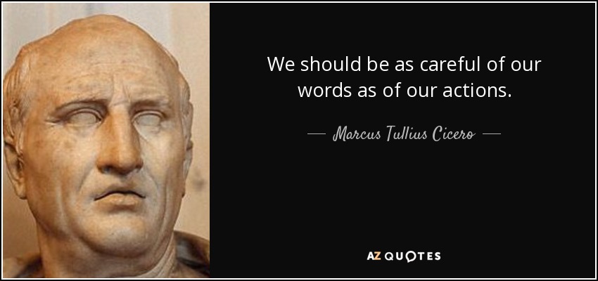 We should be as careful of our words as of our actions. - Marcus Tullius Cicero