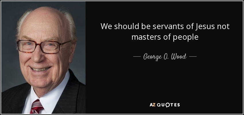 We should be servants of Jesus not masters of people - George O. Wood