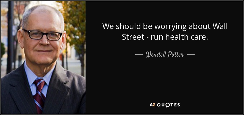 We should be worrying about Wall Street - run health care. - Wendell Potter