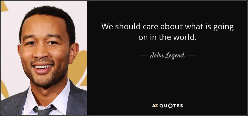 We should care about what is going on in the world. - John Legend