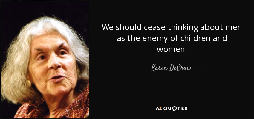We should cease thinking about men as the enemy of children and women. - Karen DeCrow