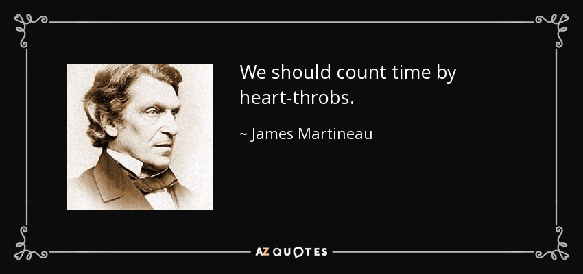 We should count time by heart-throbs. - James Martineau