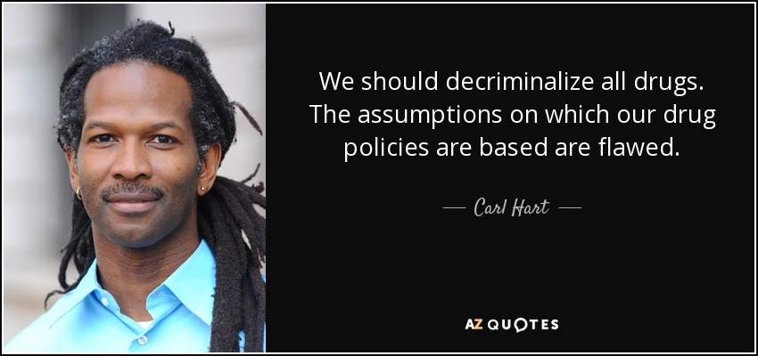 We should decriminalize all drugs. The assumptions on which our drug policies are based are flawed. - Carl Hart