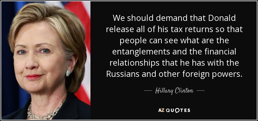 We should demand that Donald release all of his tax returns so that people can see what are the entanglements and the financial relationships that he has with the Russians and other foreign powers. - Hillary Clinton