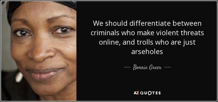 We should differentiate between criminals who make violent threats online, and trolls who are just arseholes - Bonnie Greer