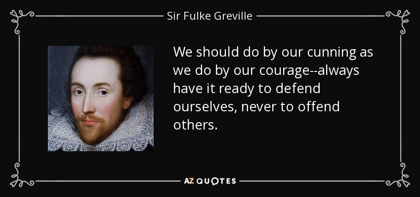 We should do by our cunning as we do by our courage--always have it ready to defend ourselves, never to offend others. - Sir Fulke Greville