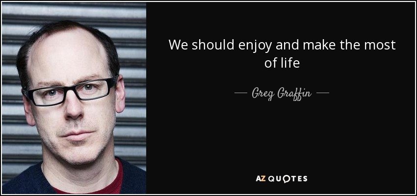 We should enjoy and make the most of life - Greg Graffin