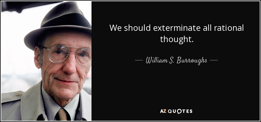 We should exterminate all rational thought. - William S. Burroughs