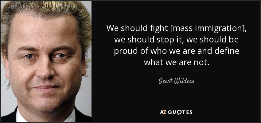 We should fight [mass immigration], we should stop it, we should be proud of who we are and define what we are not. - Geert Wilders