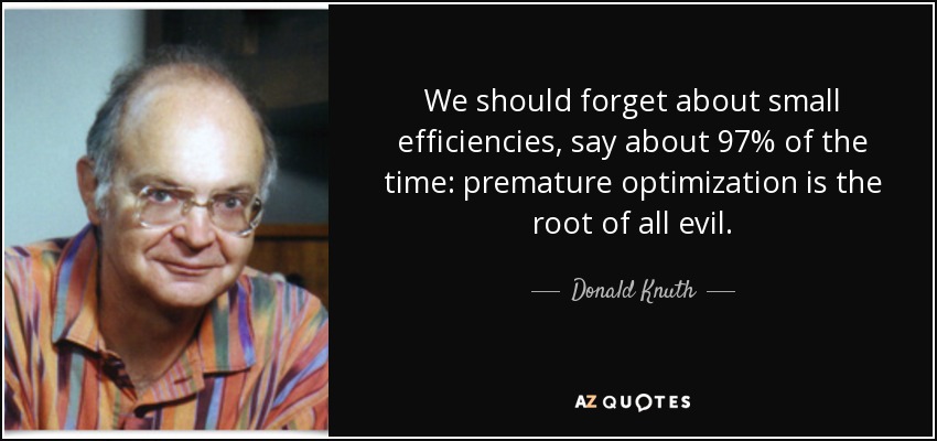 We should forget about small efficiencies, say about 97% of the time: premature optimization is the root of all evil. - Donald Knuth