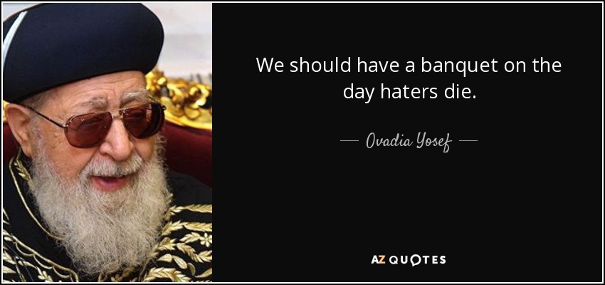 We should have a banquet on the day haters die. - Ovadia Yosef