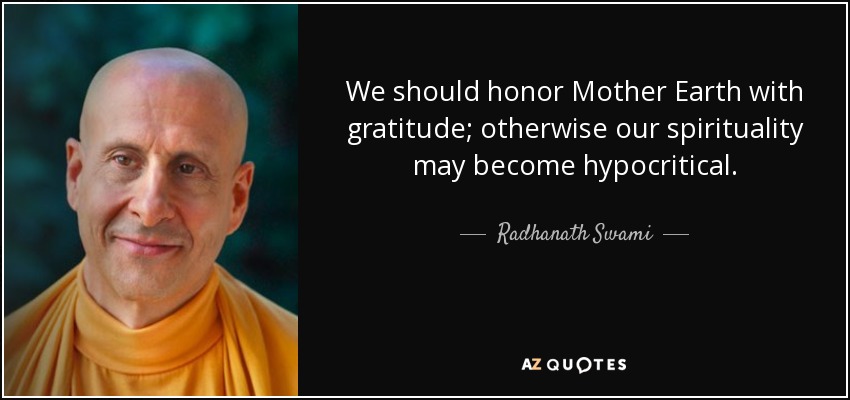 We should honor Mother Earth with gratitude; otherwise our spirituality may become hypocritical. - Radhanath Swami