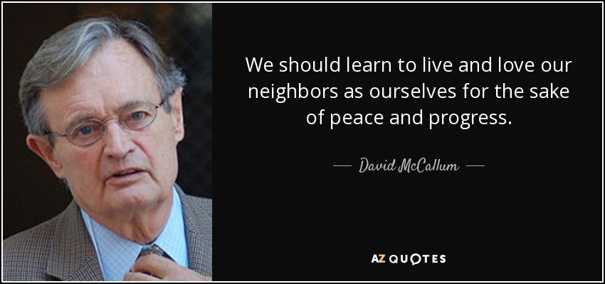 We should learn to live and love our neighbors as ourselves for the sake of peace and progress. - David McCallum