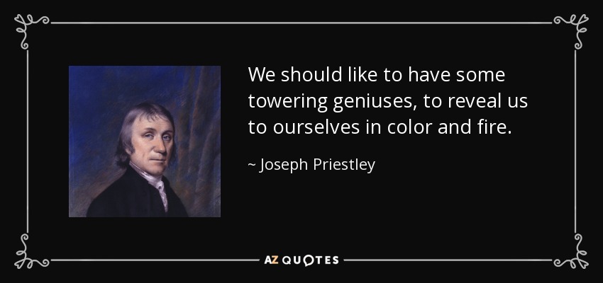 We should like to have some towering geniuses, to reveal us to ourselves in color and fire. - Joseph Priestley