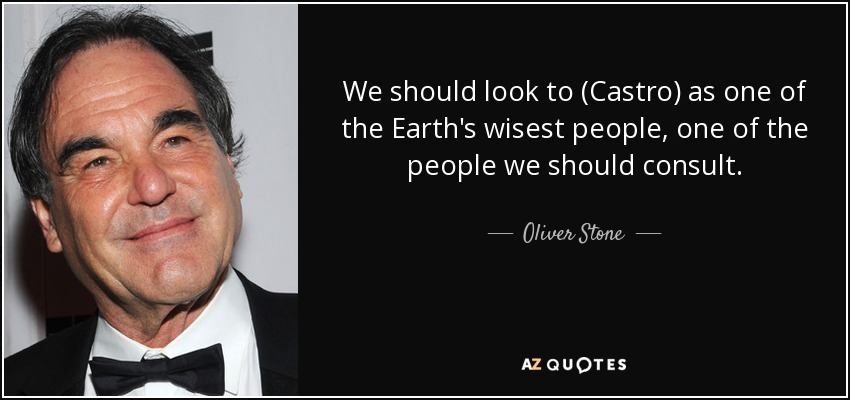 We should look to (Castro) as one of the Earth's wisest people, one of the people we should consult. - Oliver Stone