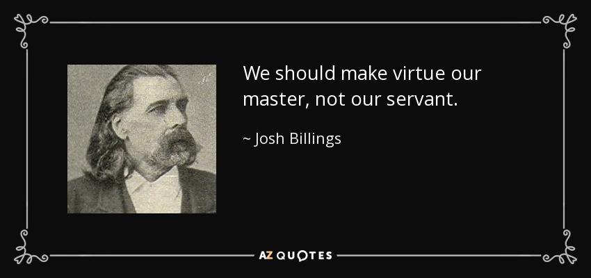 We should make virtue our master, not our servant. - Josh Billings