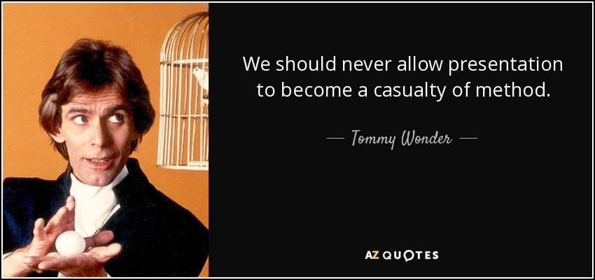 We should never allow presentation to become a casualty of method. - Tommy Wonder