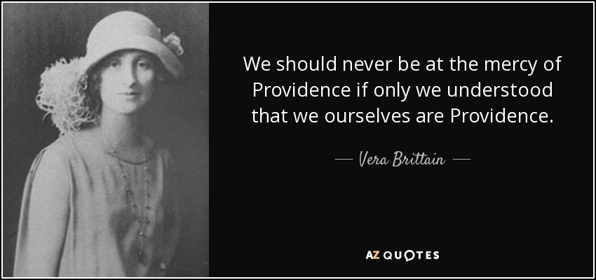 We should never be at the mercy of Providence if only we understood that we ourselves are Providence. - Vera Brittain